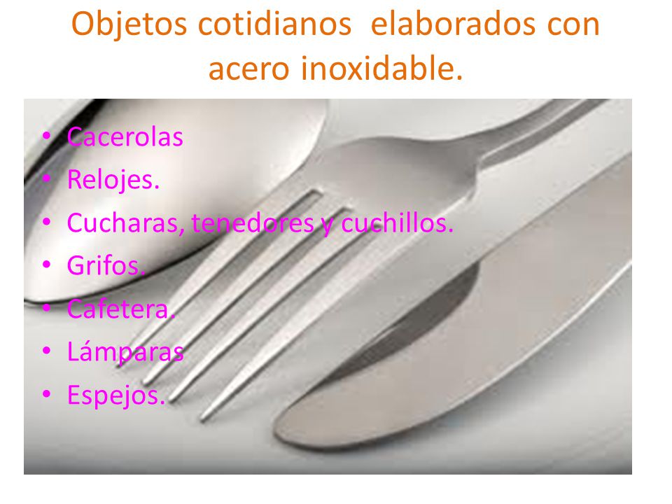 Objetos cotidianos elaborados con acero inoxidable.