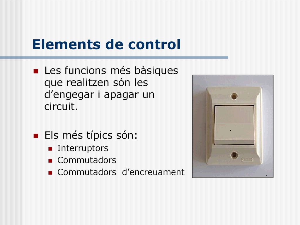 Elements de control Les funcions més bàsiques que realitzen són les d’engegar i apagar un circuit. Els més típics són: