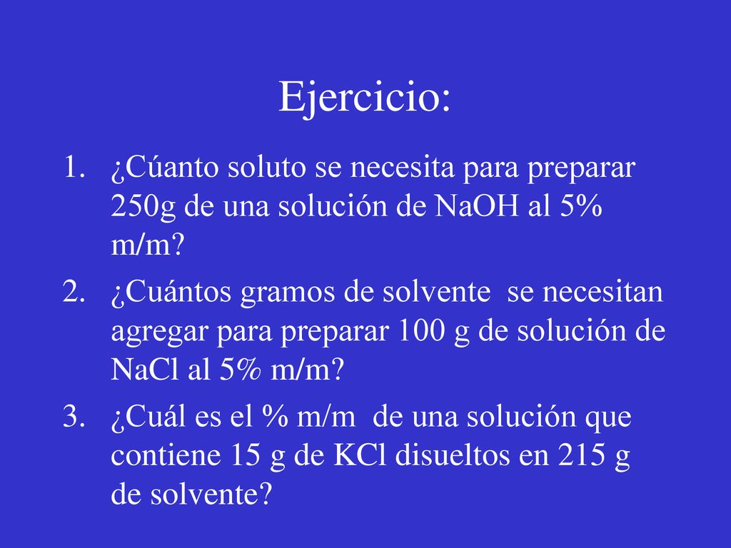 Ejercicio: ¿Cúanto soluto se necesita para preparar 250g de una solución de NaOH al 5% m/m