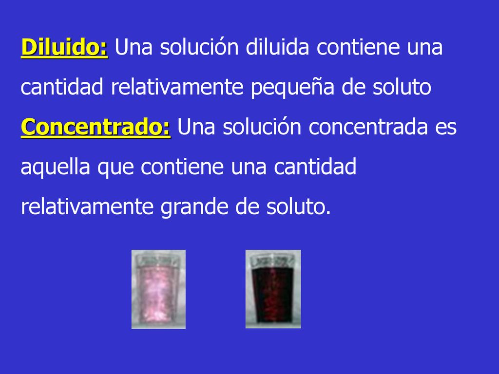 Diluido: Una solución diluida contiene una cantidad relativamente pequeña de soluto