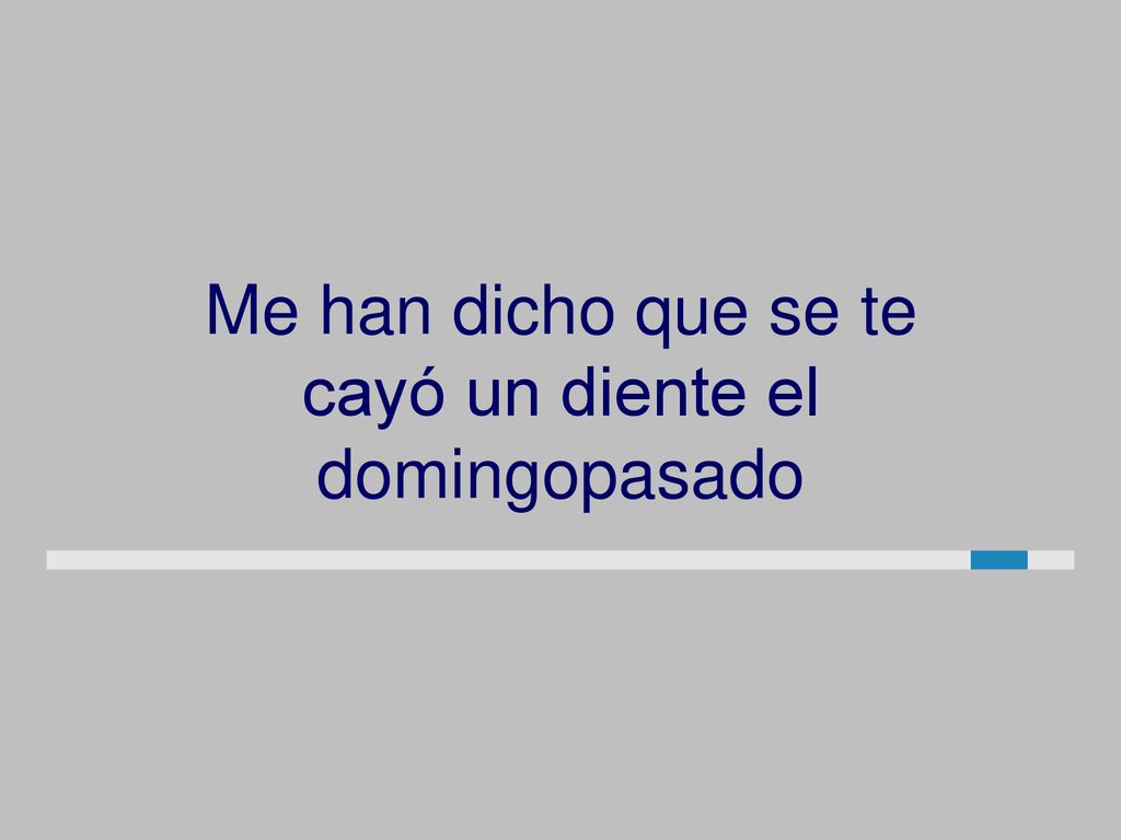 Me han dicho que se te cayó un diente el domingopasado