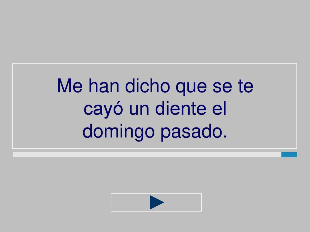 Me han dicho que se te cayó un diente el domingo pasado.