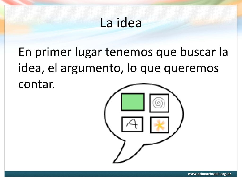 La idea En primer lugar tenemos que buscar la idea, el argumento, lo que queremos contar.