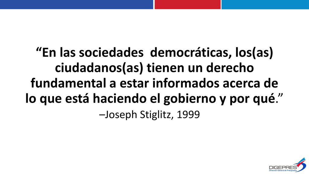 En las sociedades democráticas, los(as) ciudadanos(as) tienen un derecho fundamental a estar informados acerca de lo que está haciendo el gobierno y por qué. –Joseph Stiglitz, 1999