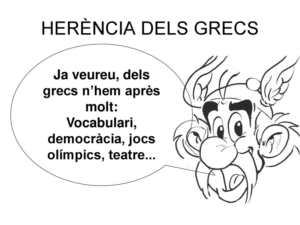 HERÈNCIA DELS GRECS Ja veureu, dels grecs n’hem après molt: