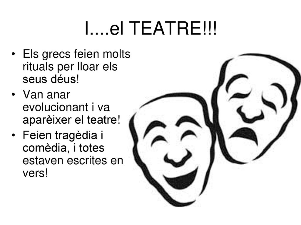 I....el TEATRE!!! Els grecs feien molts rituals per lloar els seus déus! Van anar evolucionant i va aparèixer el teatre!