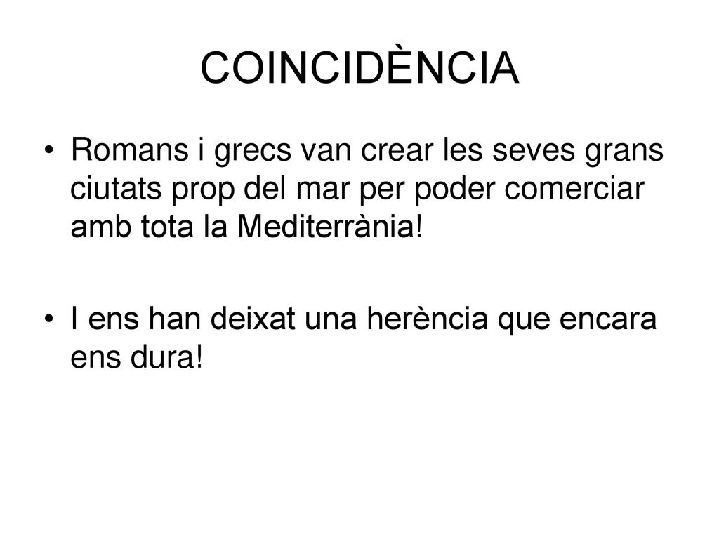 COINCIDÈNCIA Romans i grecs van crear les seves grans ciutats prop del mar per poder comerciar amb tota la Mediterrània!