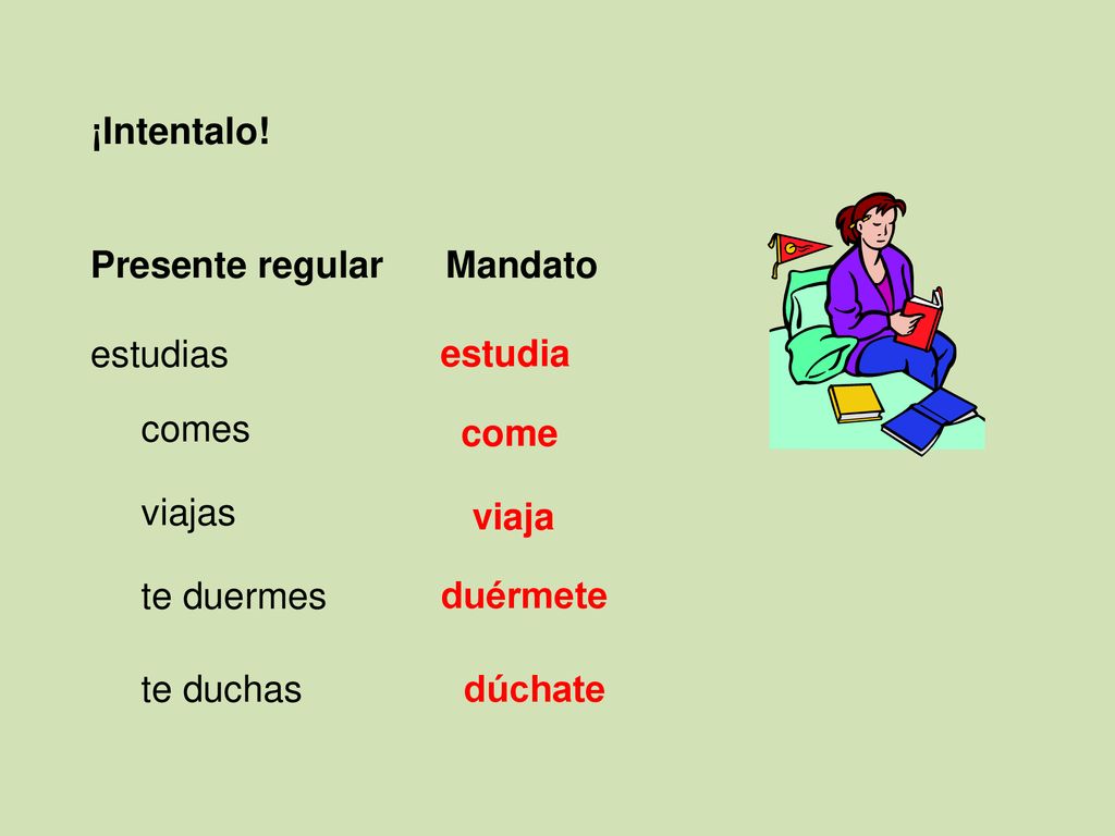 ¡Intentalo! Presente regular Mandato. estudias. estudia. comes. come. viajas. viaja. te duermes.
