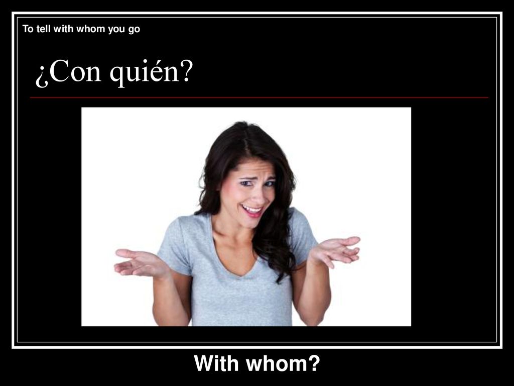 To tell with whom you go ¿Con quién With whom