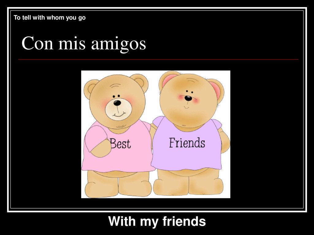 To tell with whom you go Con mis amigos With my friends