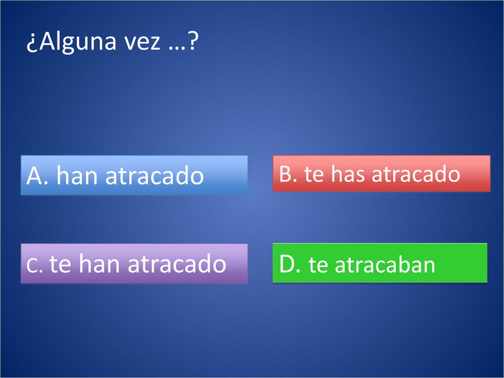 ¿Alguna vez … A. han atracado D. te atracaban B. te has atracado