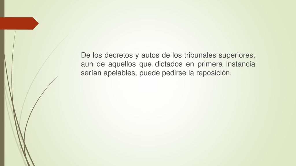 De los decretos y autos de los tribunales superiores, aun de aquellos que dictados en primera instancia serían apelables, puede pedirse la reposición.