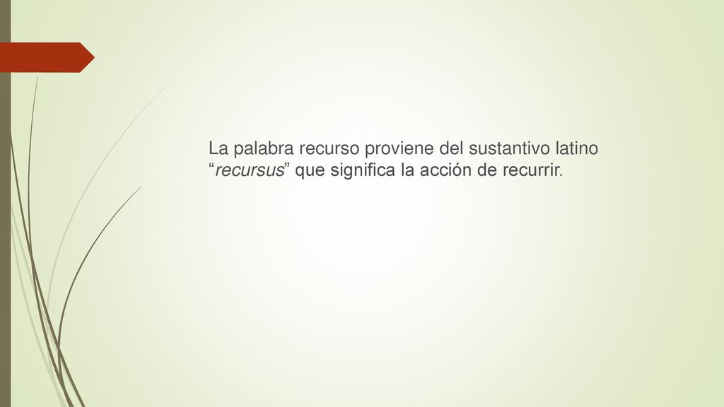 La palabra recurso proviene del sustantivo latino recursus que significa la acción de recurrir.