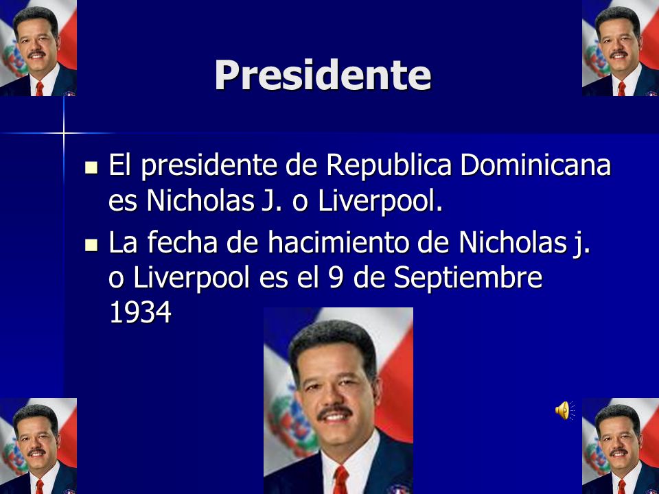 Presidente El presidente de Republica Dominicana es Nicholas J. o Liverpool.