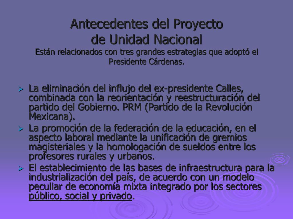 Antecedentes del Proyecto de Unidad Nacional Están relacionados con tres grandes estrategias que adoptó el Presidente Cárdenas.