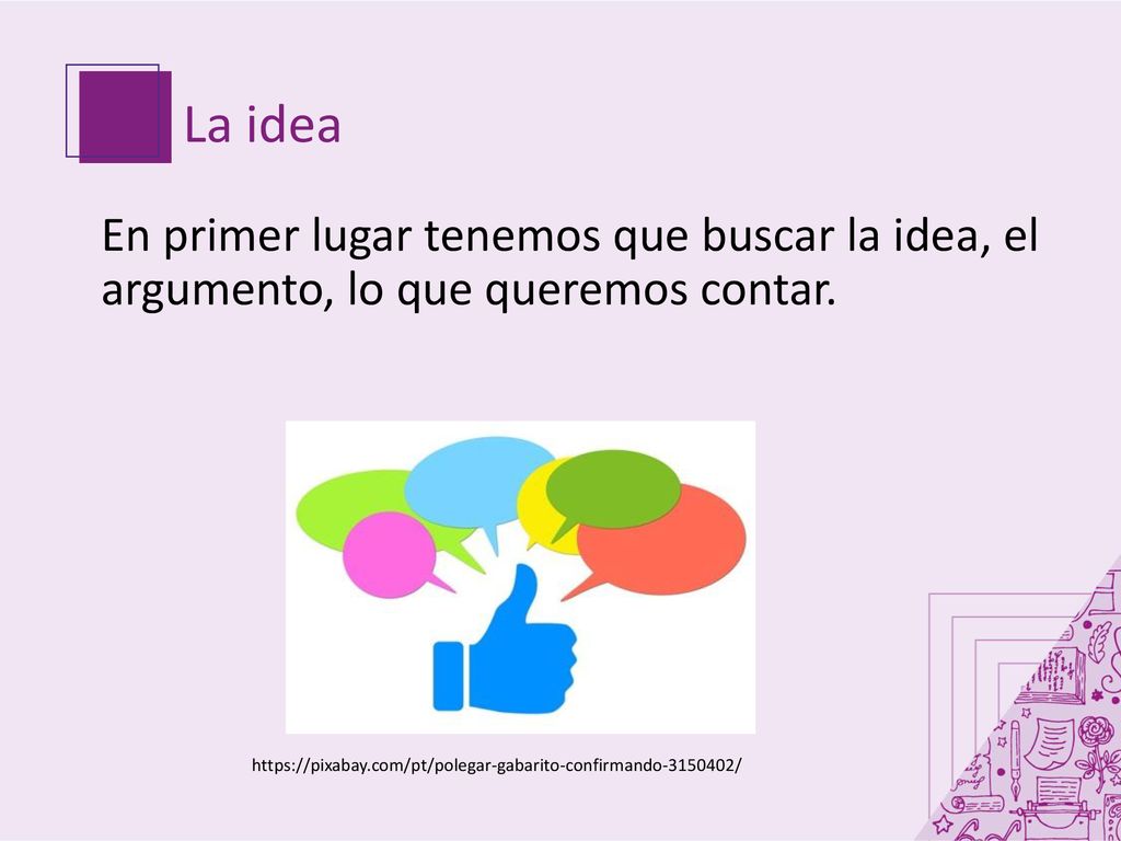 La idea En primer lugar tenemos que buscar la idea, el argumento, lo que queremos contar.