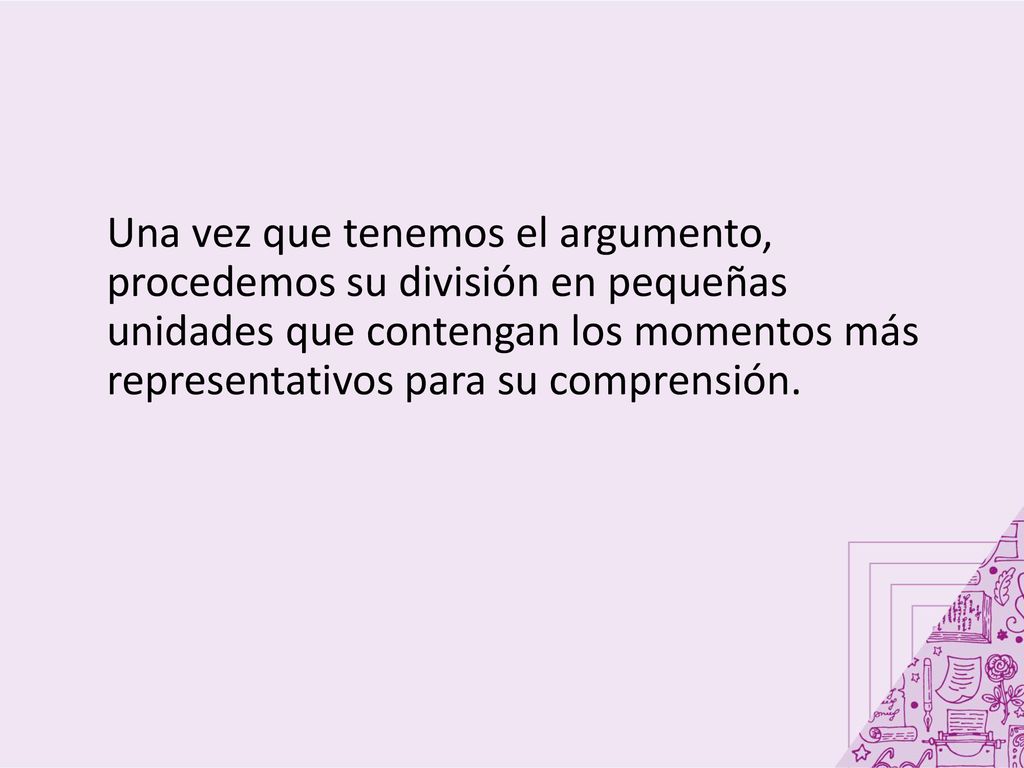 Una vez que tenemos el argumento, procedemos su división en pequeñas unidades que contengan los momentos más representativos para su comprensión.