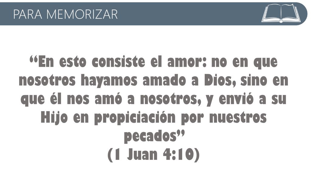 En esto consiste el amor: no en que nosotros hayamos amado a Dios, sino en que él nos amó a nosotros, y envió a su Hijo en propiciación por nuestros pecados