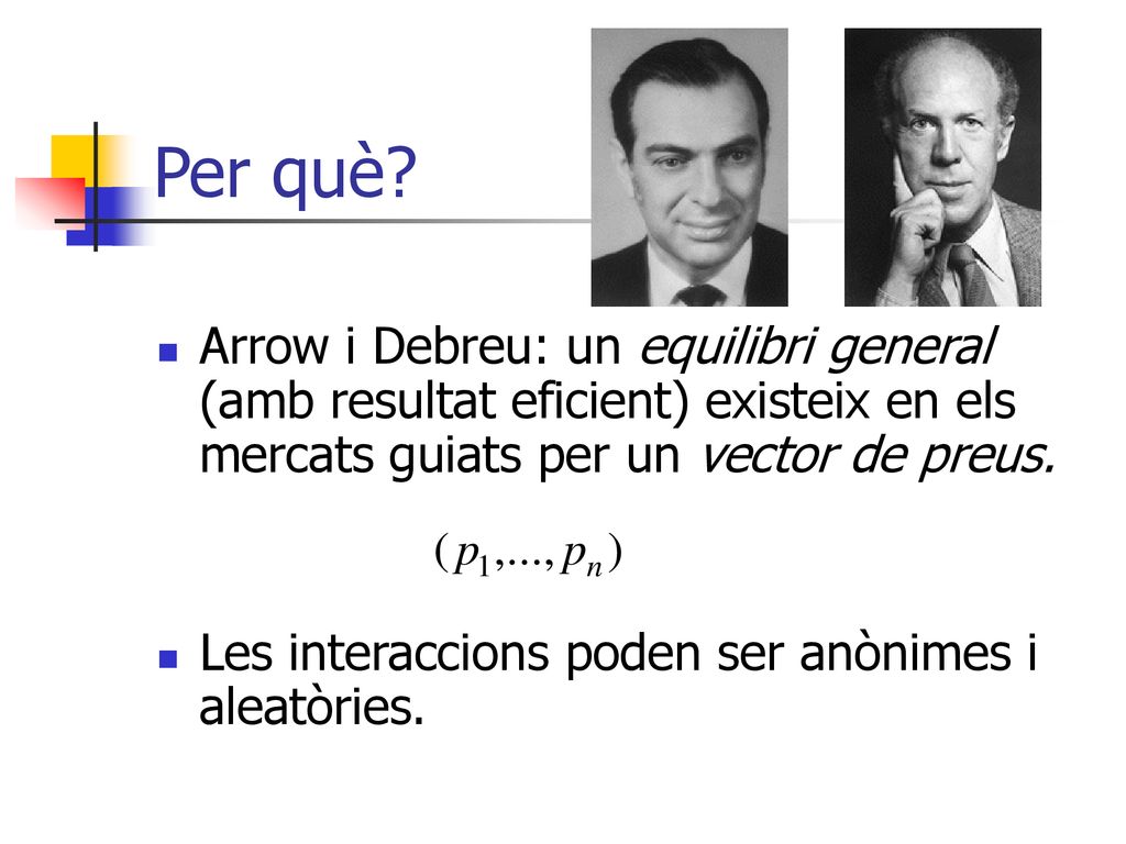 Per què Arrow i Debreu: un equilibri general (amb resultat eficient) existeix en els mercats guiats per un vector de preus.