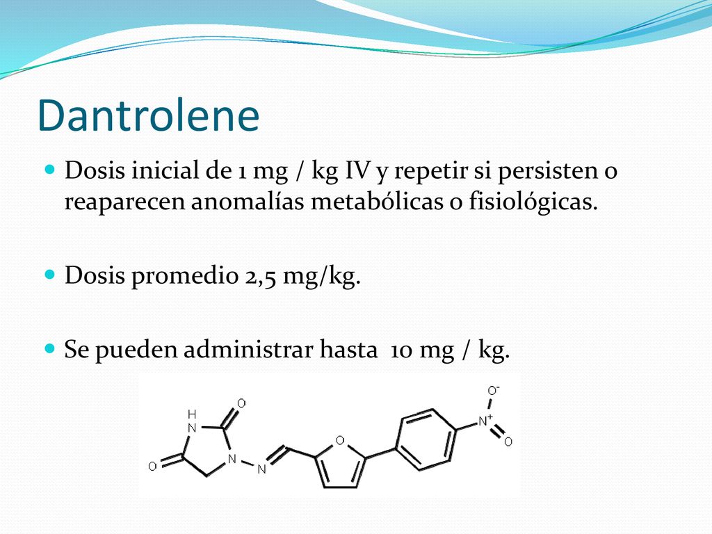 Dantrolene Dosis inicial de 1 mg / kg IV y repetir si persisten o reaparecen anomalías metabólicas o fisiológicas.
