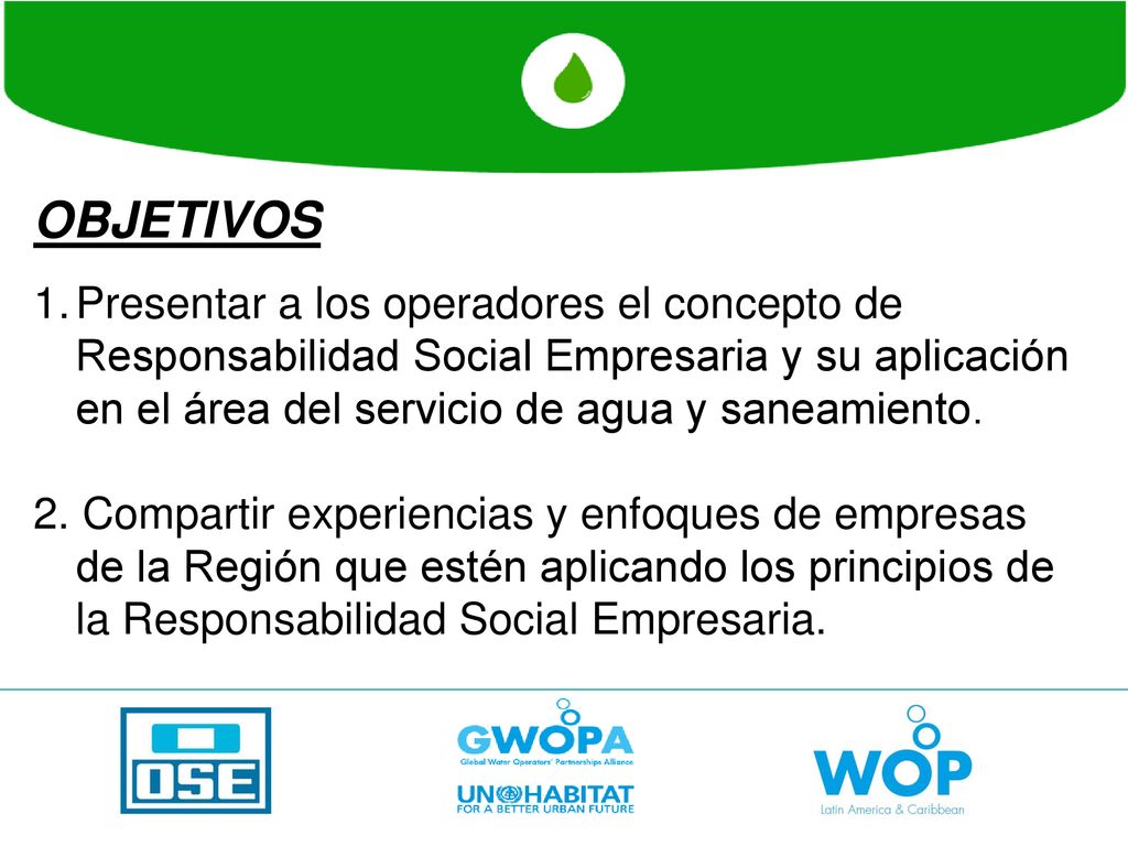 OBJETIVOS Presentar a los operadores el concepto de Responsabilidad Social Empresaria y su aplicación en el área del servicio de agua y saneamiento.
