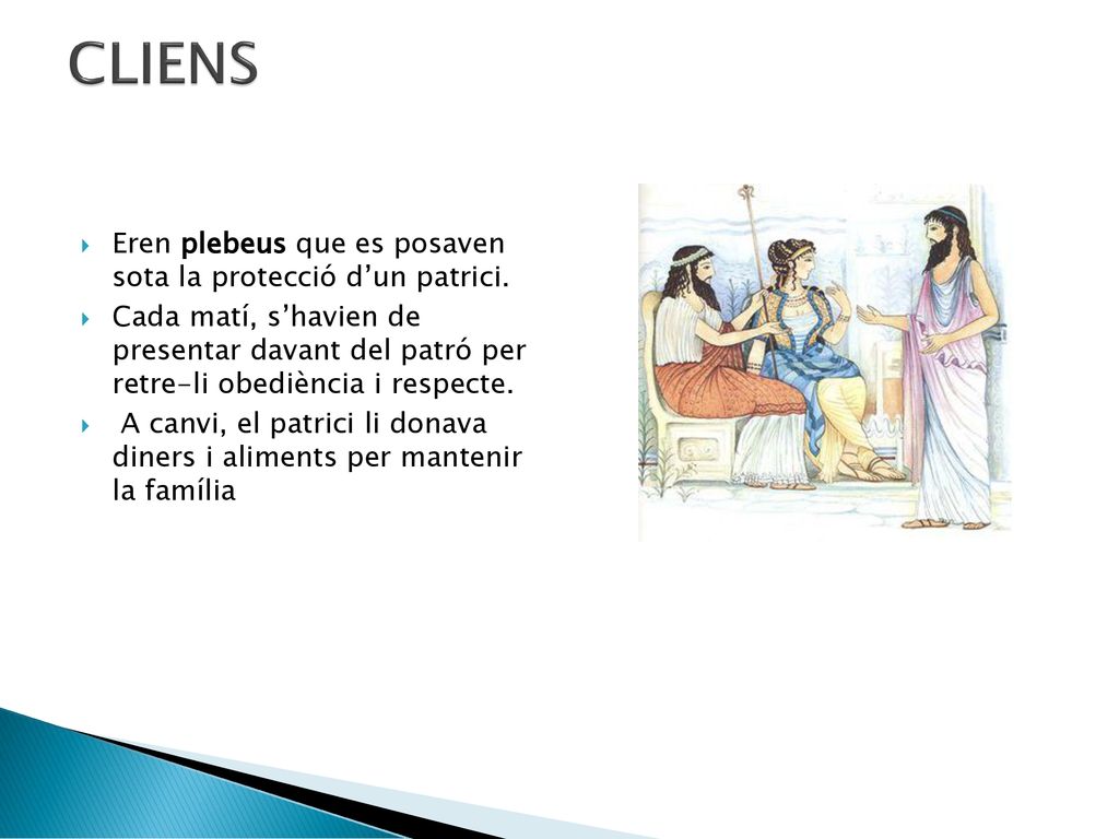 CLIENS Eren plebeus que es posaven sota la protecció d’un patrici.