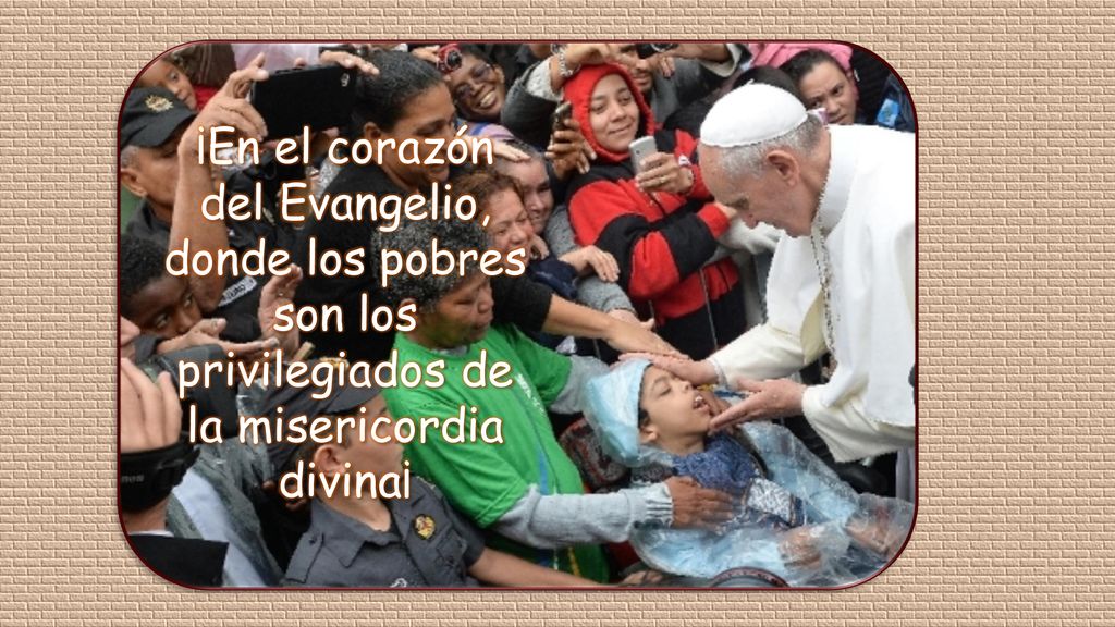 ¡En el corazón del Evangelio, donde los pobres son los privilegiados de la misericordia divina¡
