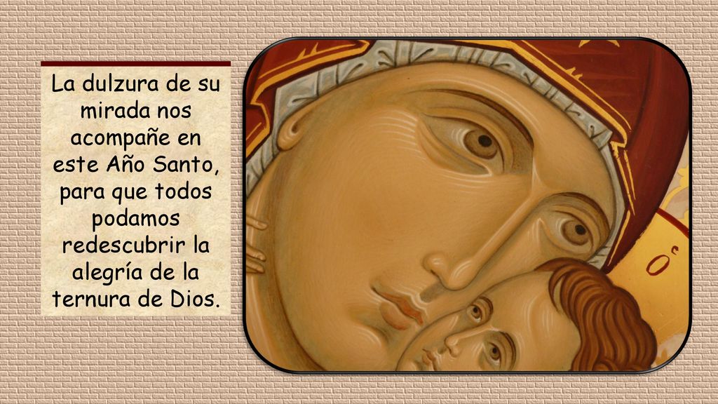 La dulzura de su mirada nos acompañe en este Año Santo, para que todos podamos redescubrir la alegría de la ternura de Dios.