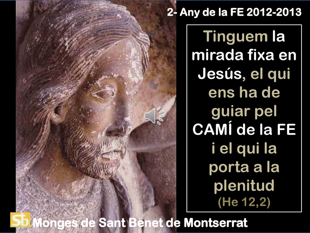 2- Any de la FE Tinguem la mirada fixa en Jesús, el qui ens ha de guiar pel CAMÍ de la FE i el qui la porta a la plenitud (He 12,2)