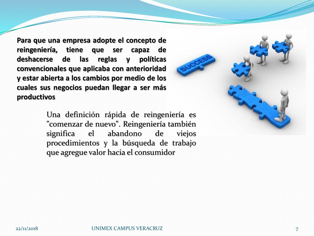 Para que una empresa adopte el concepto de reingeniería, tiene que ser capaz de deshacerse de las reglas y políticas convencionales que aplicaba con anterioridad y estar abierta a los cambios por medio de los cuales sus negocios puedan llegar a ser más productivos