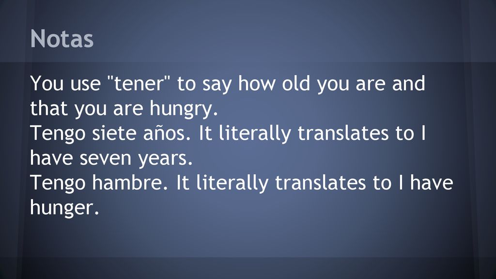 Notas You use tener to say how old you are and that you are hungry.