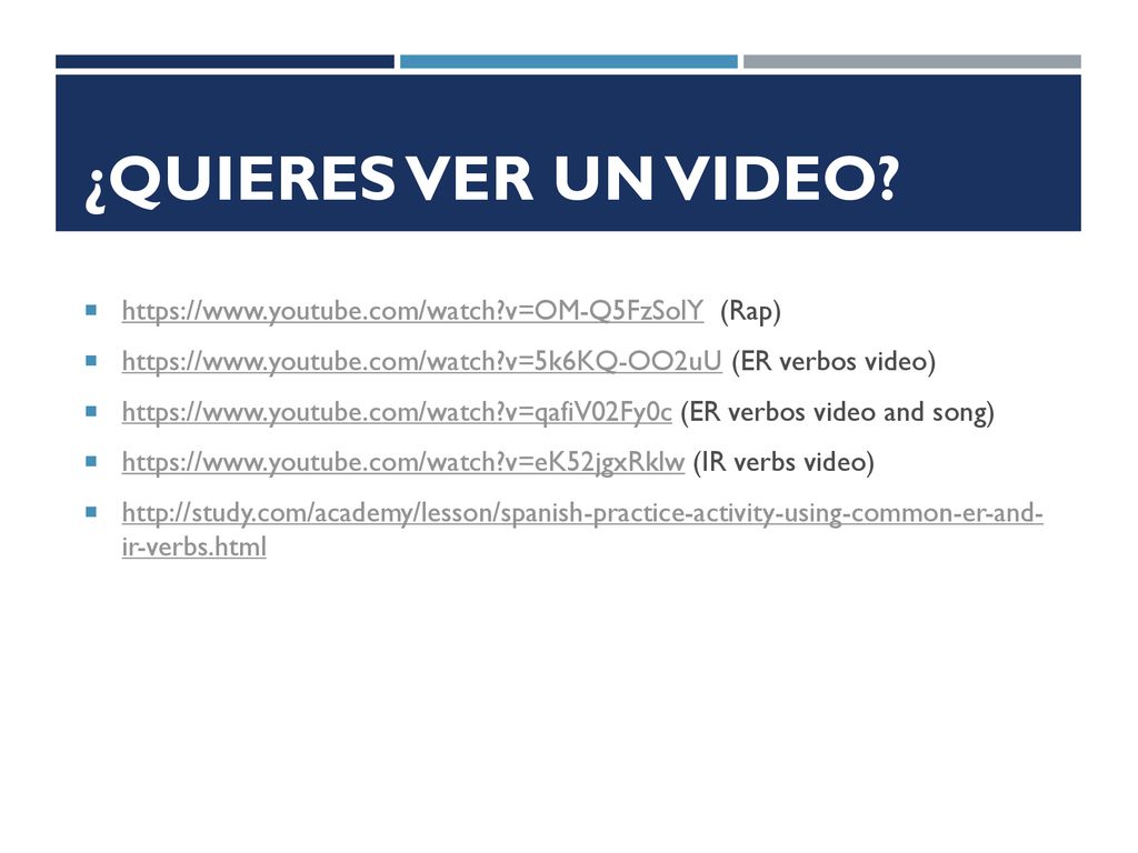 ¿Quieres ver un video   v=OM-Q5FzSolY (Rap)   v=5k6KQ-OO2uU (ER verbos video)