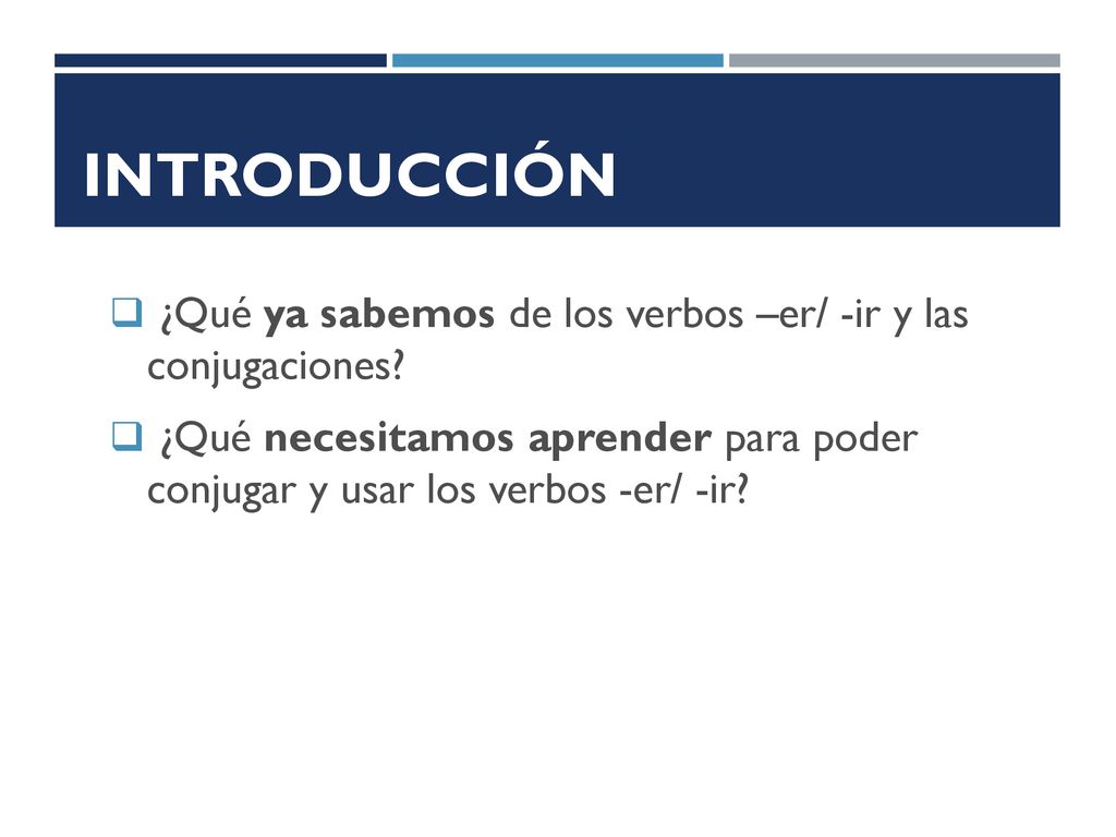 Introducción ¿Qué ya sabemos de los verbos –er/ -ir y las conjugaciones.