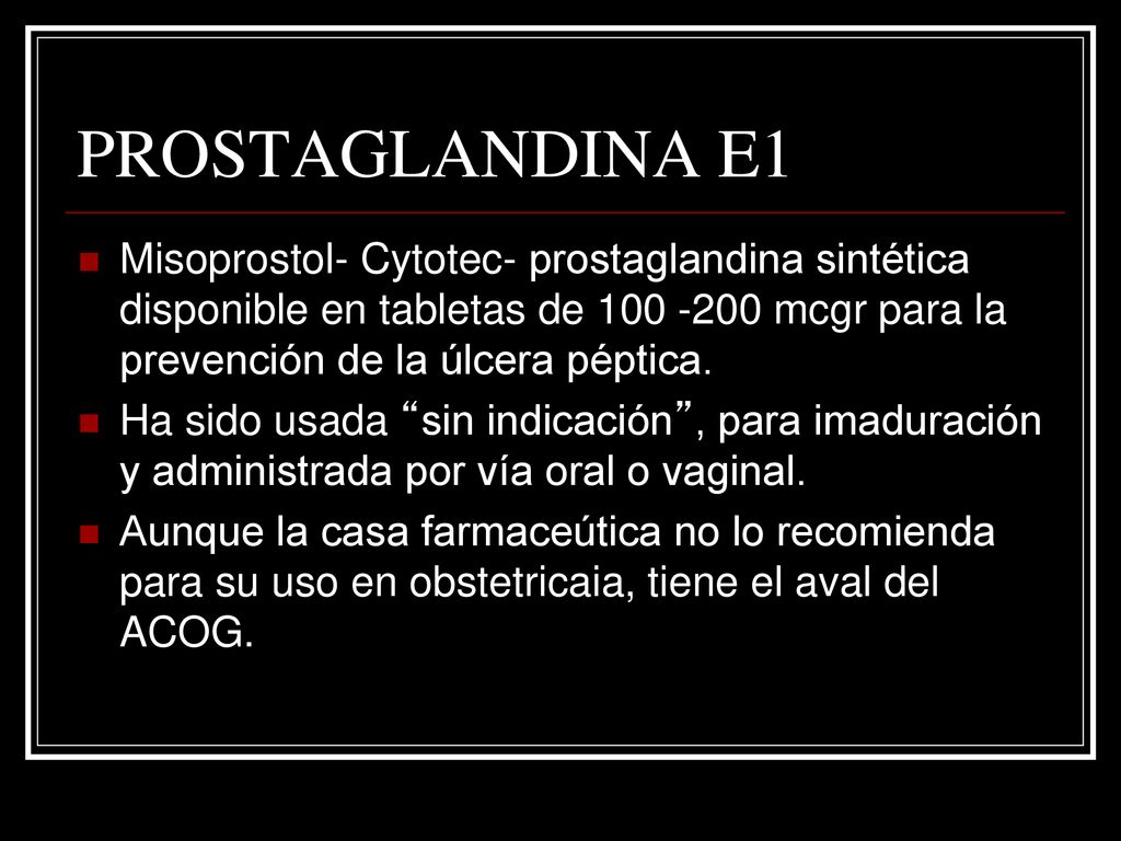 PROSTAGLANDINA E1 Misoprostol- Cytotec- prostaglandina sintética disponible en tabletas de mcgr para la prevención de la úlcera péptica.