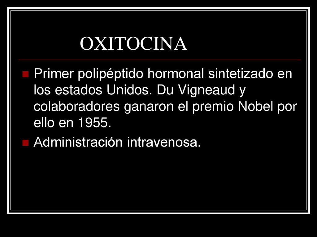 OXITOCINA Primer polipéptido hormonal sintetizado en los estados Unidos. Du Vigneaud y colaboradores ganaron el premio Nobel por ello en