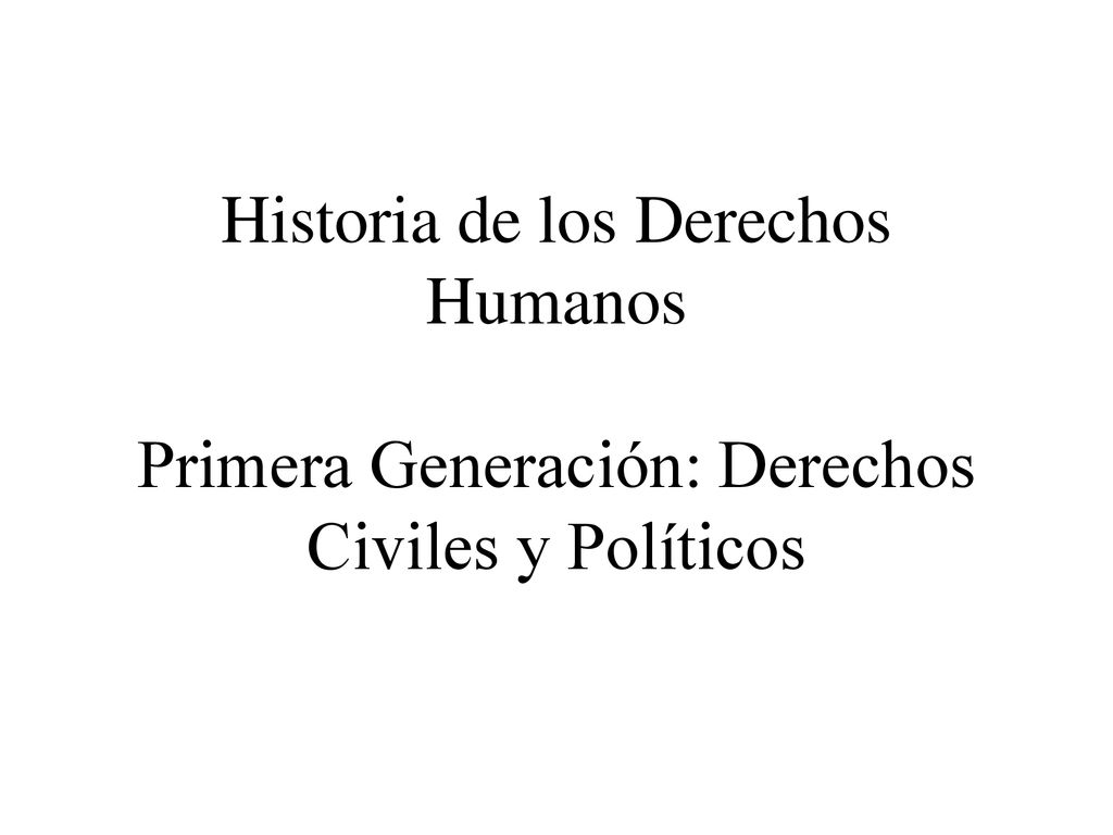 Historia de los Derechos Humanos Primera Generación: Derechos Civiles y Políticos