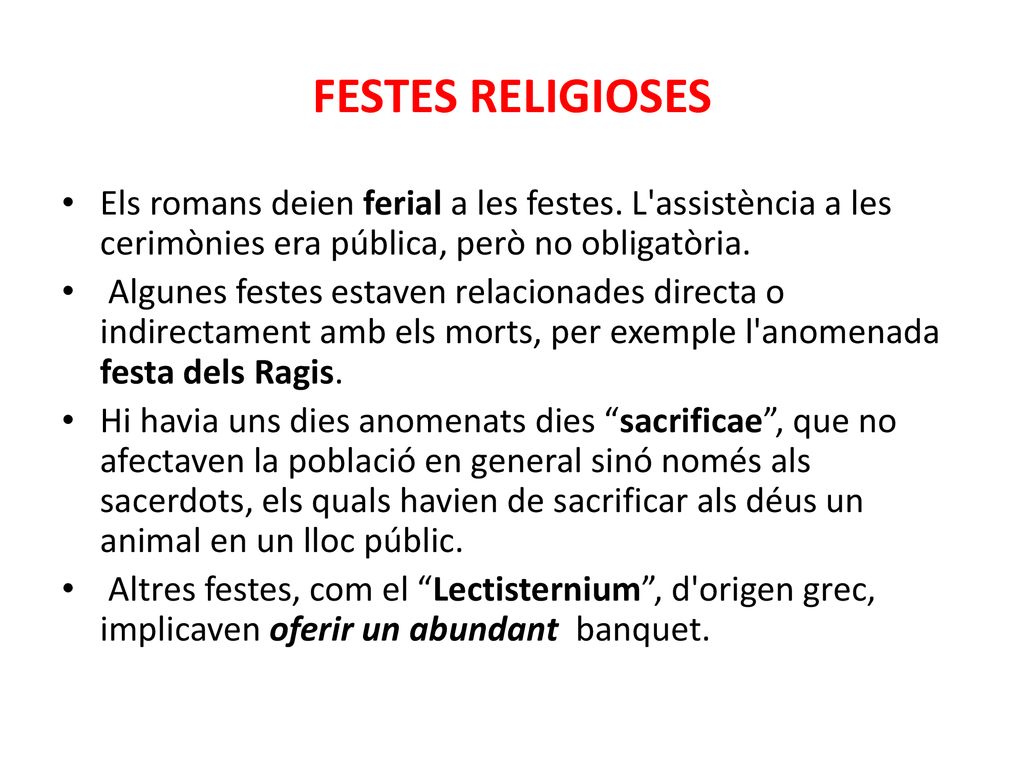 FESTES RELIGIOSES Els romans deien ferial a les festes. L assistència a les cerimònies era pública, però no obligatòria.