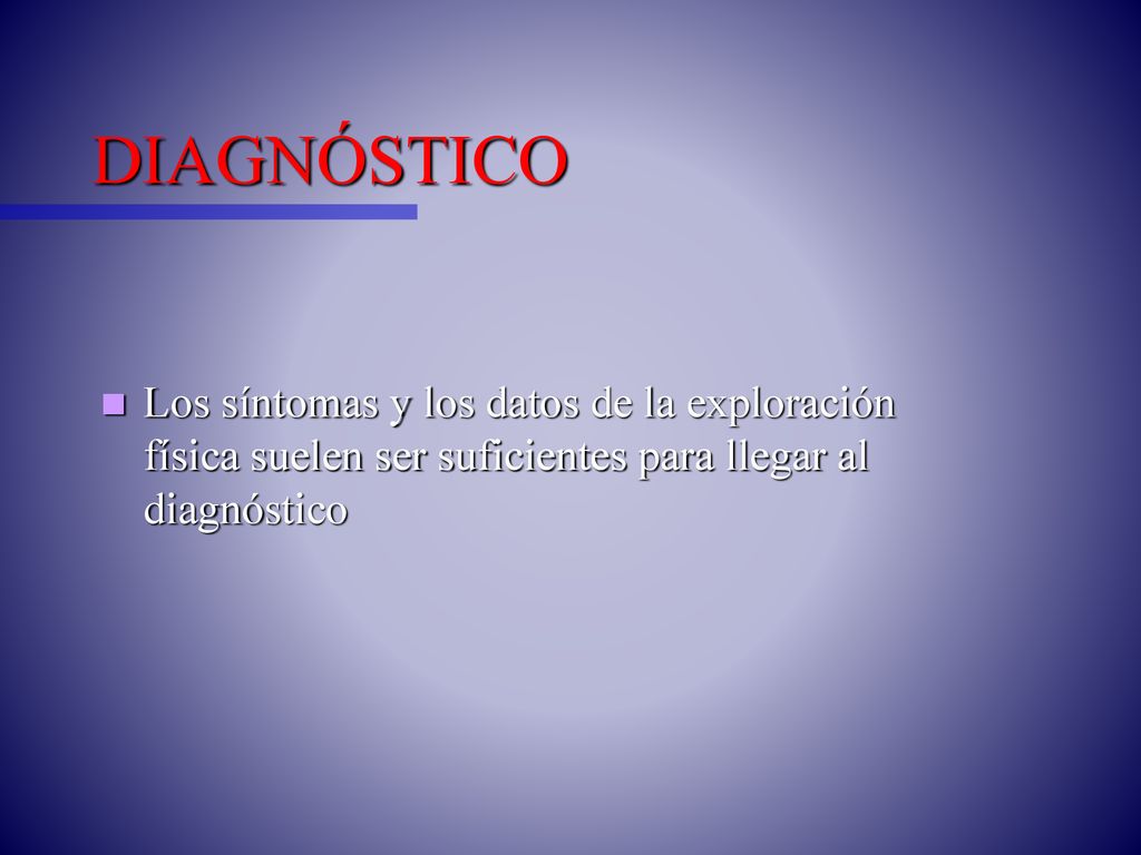 DIAGNÓSTICO Los síntomas y los datos de la exploración física suelen ser suficientes para llegar al diagnóstico.