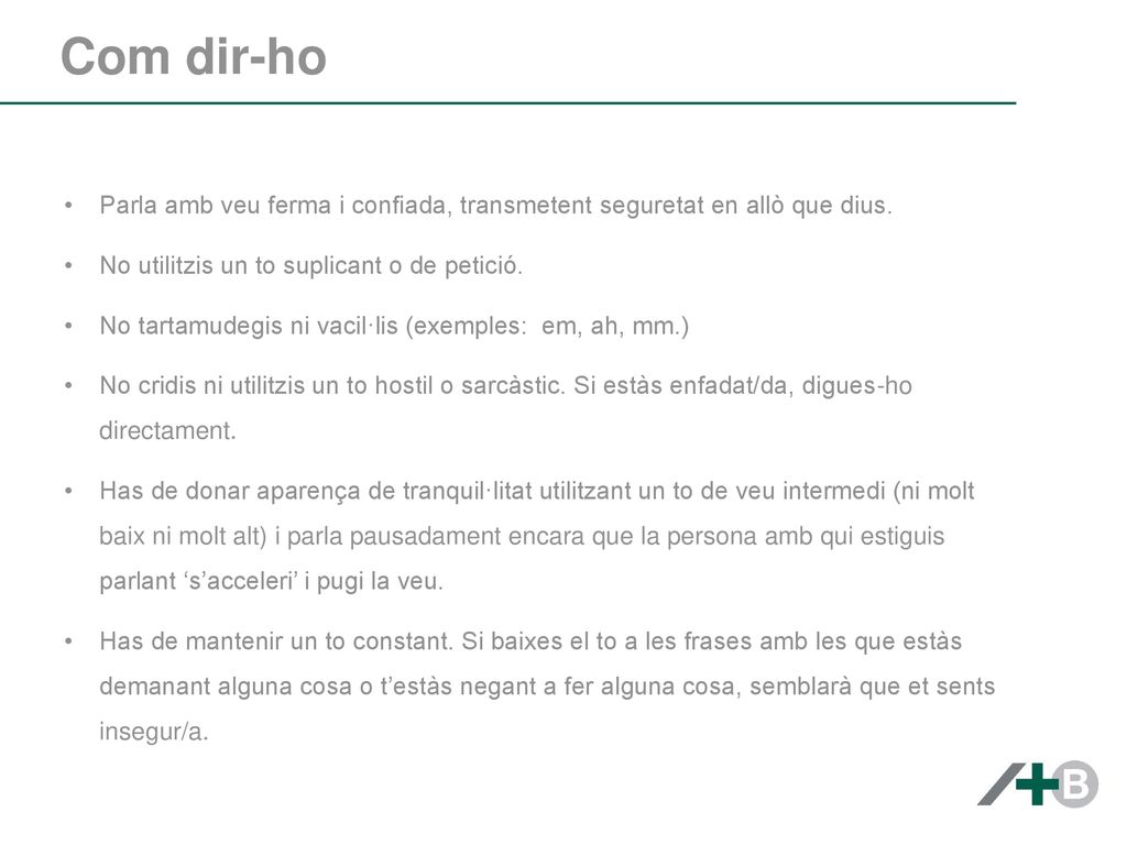Com dir-ho Parla amb veu ferma i confiada, transmetent seguretat en allò que dius. No utilitzis un to suplicant o de petició.