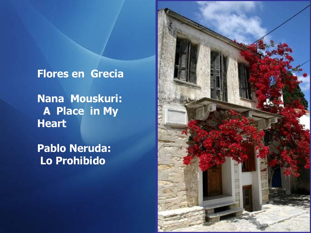 Flores en Grecia Nana Mouskuri: A Place in My Heart Pablo Neruda: Lo Prohibido