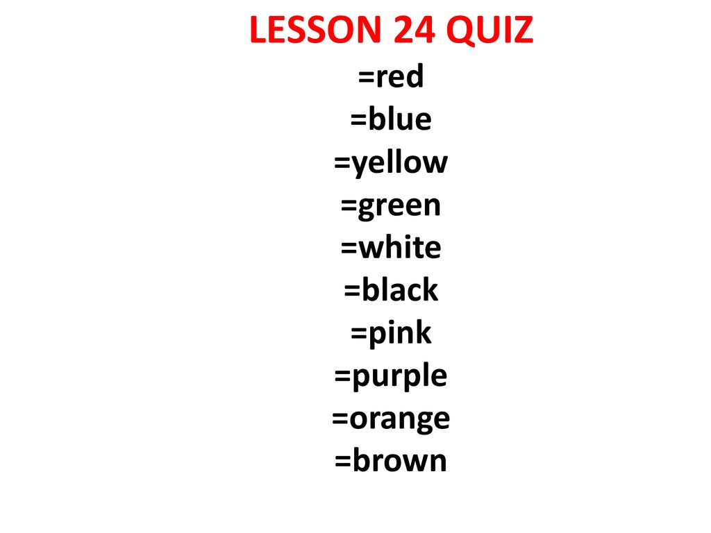 LESSON 24 QUIZ =red =blue =yellow =green =white =black =pink =purple =orange =brown