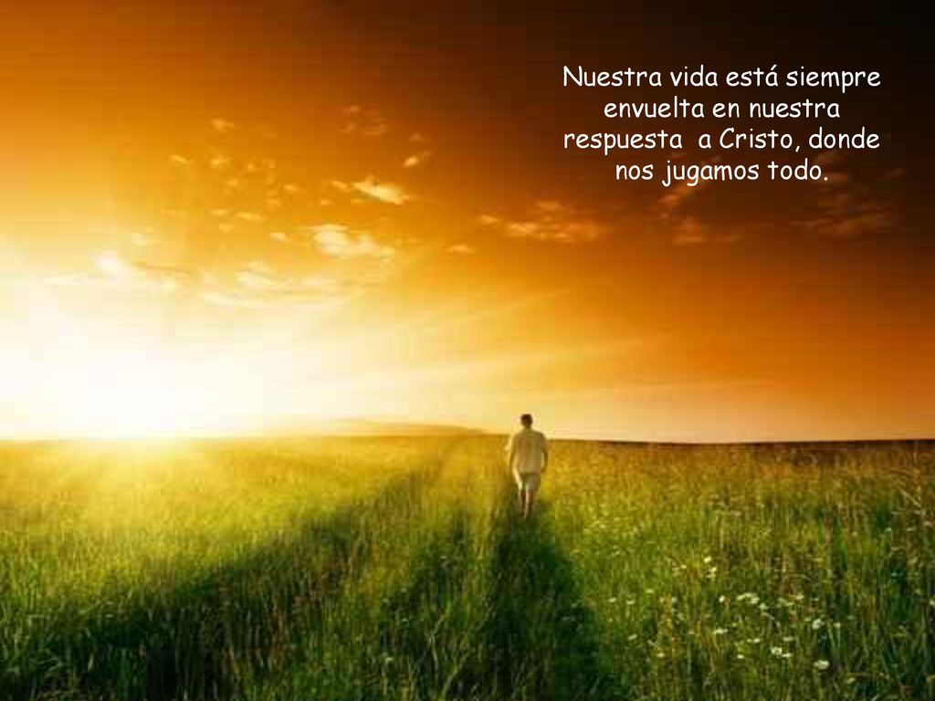 Nuestra vida está siempre envuelta en nuestra respuesta a Cristo, donde nos jugamos todo.