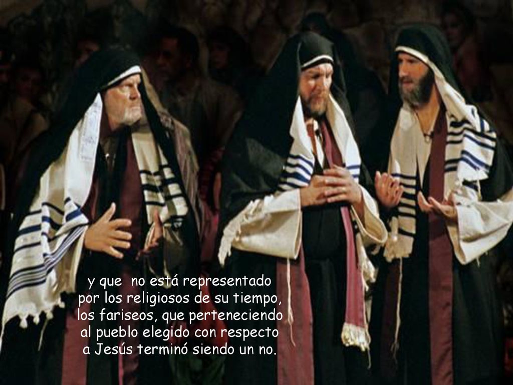y que no está representado por los religiosos de su tiempo, los fariseos, que perteneciendo al pueblo elegido con respecto a Jesús terminó siendo un no.