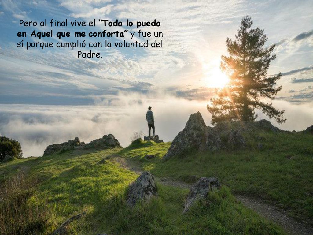 Pero al final vive el Todo lo puedo en Aquel que me conforta y fue un sí porque cumplió con la voluntad del Padre.