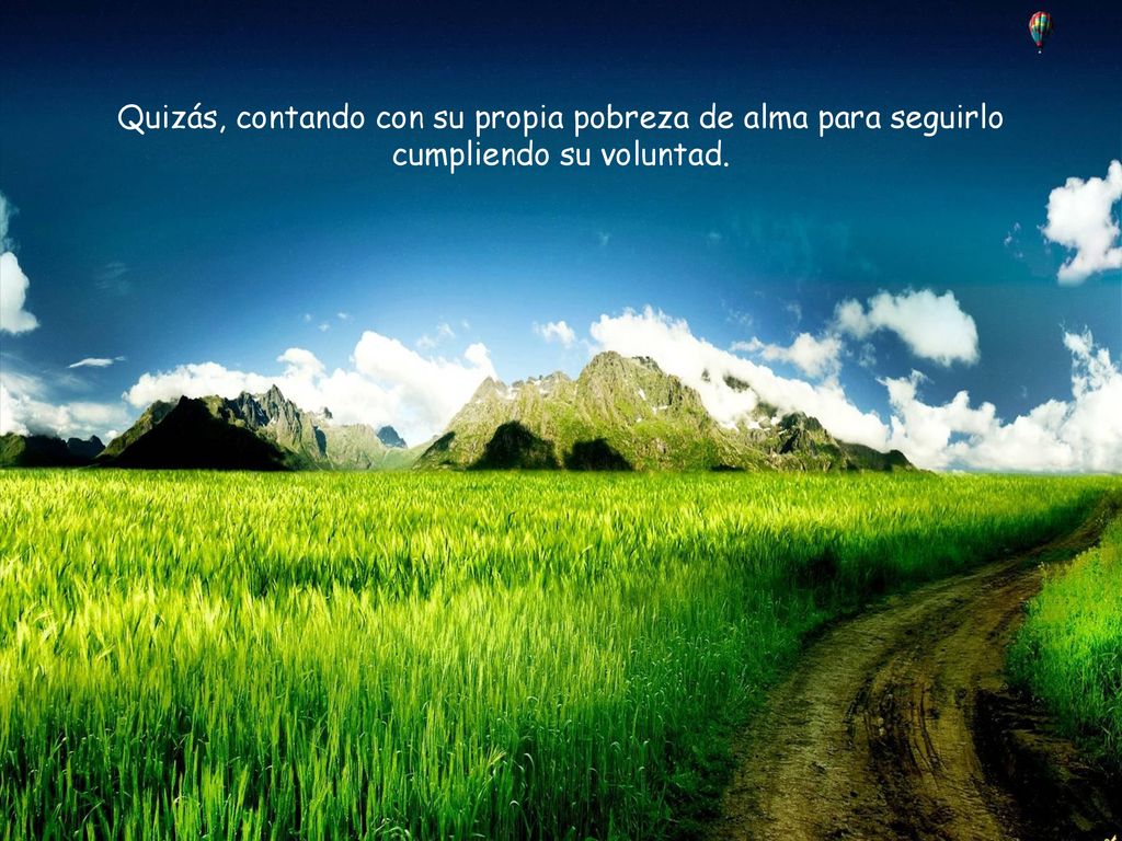 Quizás, contando con su propia pobreza de alma para seguirlo cumpliendo su voluntad.