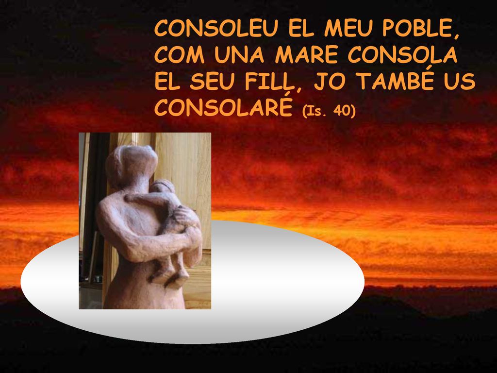 CONSOLEU EL MEU POBLE, COM UNA MARE CONSOLA EL SEU FILL, JO TAMBÉ US CONSOLARÉ (Is. 40)