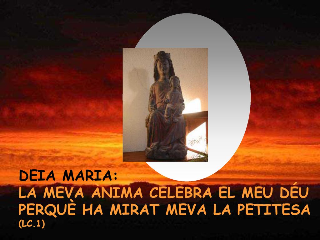 DEIA MARIA: LA MEVA ÀNIMA CELEBRA EL MEU DÉU PERQUÈ HA MIRAT MEVA LA PETITESA (LC.1)