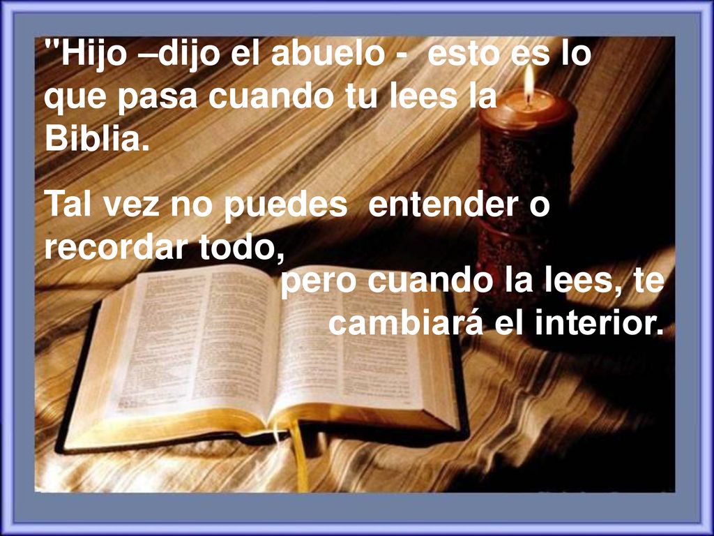 Hijo –dijo el abuelo - esto es lo que pasa cuando tu lees la Biblia.