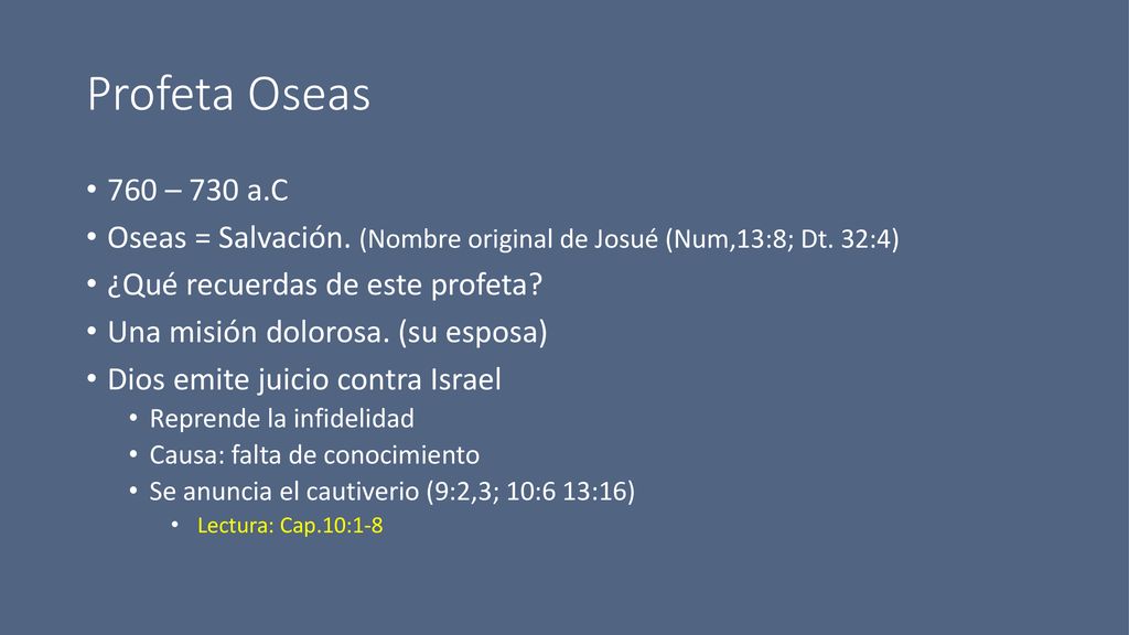 Profeta Oseas 760 – 730 a.C. Oseas = Salvación. (Nombre original de Josué (Num,13:8; Dt. 32:4) ¿Qué recuerdas de este profeta