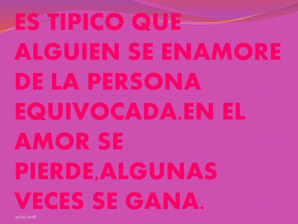 ES TIPICO QUE ALGUIEN SE ENAMORE DE LA PERSONA EQUIVOCADA